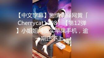 【中文字幕】剧情演绎网黄「Cherrycat1108」【第12弹】小姐姐网贷买苹果手机，逾期还不上