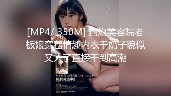 [MP4/ 350M] 约炮美容院老板娘穿着情趣内衣干奶子貌似又大了直接干到高潮