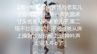 【第一场】寸头爸爸与老实儿子偷情的时光,第一次大圆床寸头爸爸勾搭害羞儿子,第二场不甘示弱的儿子把爸爸从床上操到沙发地板上,这呻吟声太狠太牛b了