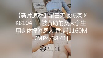 【新片速遞】星空无限传媒 XK8104 ❤️被资助的女大学生 用身体报答恩人 香菱[1160M/MP4/38:41]