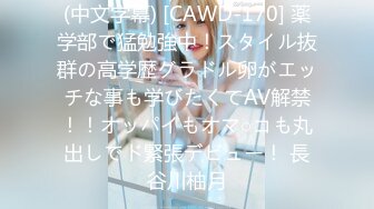 (中文字幕) [CAWD-170] 薬学部で猛勉強中！スタイル抜群の高学歴グラドル卵がエッチな事も学びたくてAV解禁！！オッパイもオマ○コも丸出しでド緊張デビュー！ 長谷川柚月