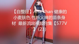 【自整理】Aria Khan 健康的小麦肤色 性感火辣的苗条身材  最新流出视频合集【577V】 (23)