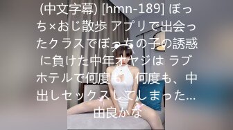 (中文字幕) [hmn-189] ぼっち×おじ散歩 アプリで出会ったクラスでぼっちの子の誘惑に負けた中年オヤジは ラブホテルで何度も、何度も、中出しセックスしてしまった… 由良かな