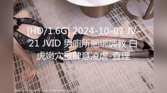 [HD/1.6G] 2024-10-07 JV-21 JVID 男廁所捆綁調教 白虎嫩穴被肆意凌虐-查理