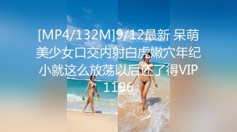 [MP4/132M]9/12最新 呆萌美少女口交内射白虎嫩穴年纪小就这么放荡以后还了得VIP1196