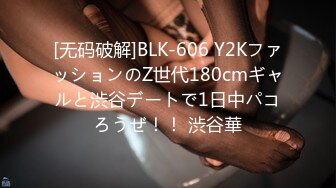 [无码破解]BLK-606 Y2KファッションのZ世代180cmギャルと渋谷デートで1日中パコろうぜ！！ 渋谷華