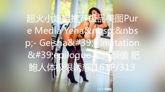 超火小姐姐推荐极品美图Pure Media Yeha&nbsp;&nbsp;- Geisha&#39;s Invitation &#39;epilogue 巅峰颜值 肥鲍人体极限诱惑[161P/313