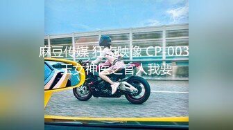 麻豆传媒 狂点映像 CP-003 玉女神医之官人我要