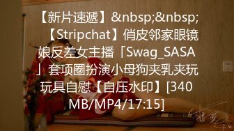 【新片速遞】&nbsp;&nbsp;✨【Stripchat】俏皮邻家眼镜娘反差女主播「Swag_SASA」套项圈扮演小母狗夹乳夹玩玩具自慰【自压水印】[340MB/MP4/17:15]