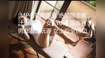 [MP4]高潮盛宴 绝顶媚态蜜汁嫩鲍美少女▌Yua▌温泉被男友羞涩玩弄 女上位全自动榨汁