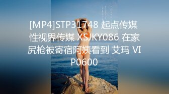 [MP4]STP31748 起点传媒 性视界传媒 XSJKY086 在家尻枪被寄宿阿姨看到 艾玛 VIP0600