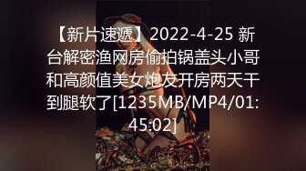 【新片速遞】2022-4-25 新台解密渔网房偷拍锅盖头小哥和高颜值美女炮友开房两天干到腿软了[1235MB/MP4/01:45:02]