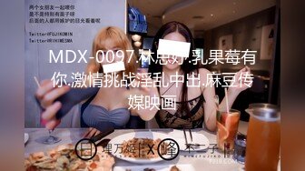 MDX-0097.林思妤.乳果莓有你.激情挑战淫乱中出.麻豆传媒映画