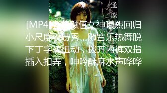 [MP4]老牌颜值女神曦熙回归小尺度收费秀，随音乐热舞脱下丁字裤扭动，拨开内裤双指插入扣弄，呻吟酥麻水声哗哗