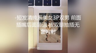 -短发清纯系美女3P双男 前面插嘴后面舔逼 按双腿抽插无套内射