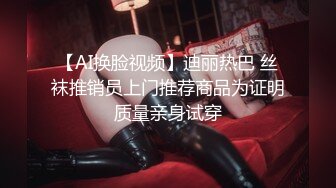 【AI换脸视频】迪丽热巴 丝袜推销员上门推荐商品为证明质量亲身试穿