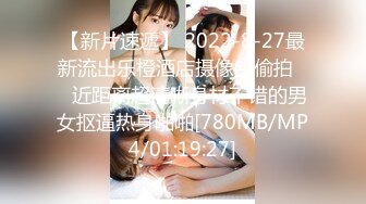 【新片速遞】 2022-8-27最新流出乐橙酒店摄像头偷拍❤️近距离超清晰身材不错的男女抠逼热身啪啪[780MB/MP4/01:19:27]