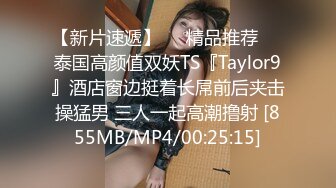 【新片速遞】❤️精品推荐❤️泰国高颜值双妖TS『Taylor9』酒店窗边挺着长屌前后夹击操猛男 三人一起高潮撸射 [855MB/MP4/00:25:15]