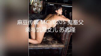 麻豆传媒 MCY0205 鬼畜父亲与饥渴女儿 苏念瑾