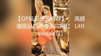 【OF极品资源推荐】▶▶高颜值极品白虎馒头穴网红♥Littlesulaa (1)