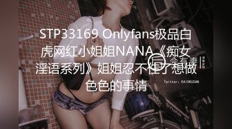 STP33169 Onlyfans极品白虎网红小姐姐NANA《痴女淫语系列》姐姐忍不住了想做色色的事情