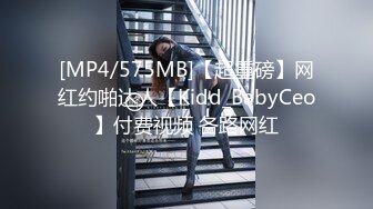 [MP4/575MB]【超重磅】网红约啪达人【Kidd_BabyCeo】付费视频 各路网红