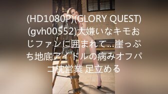 (HD1080P)(GLORY QUEST)(gvh00552)大嫌いなキモおじファンに囲まれて…崖っぷち地底アイドルの病みオフパコ枕営業 足立める