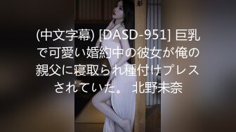 (中文字幕) [DASD-951] 巨乳で可愛い婚約中の彼女が俺の親父に寝取られ種付けプレスされていた。 北野未奈