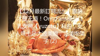 【12月最新訂閱流出】露臉才是王道！OnlyFans極品巨乳女神【yuzuto】私拍，女人味十足大波美鮑，完美炮架子 (2)