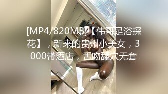 [MP4/820MB]【伟哥足浴探花】，新来的贵州小美女，3000带酒店，舌吻舔穴无套