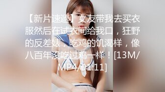 【新片速遞】女友带我去买衣服然后在试衣间给我口，狂野的反差婊，吃鸡的饥渴样，像八百年没吃过鸡一样！[13M/MP4/01:11]