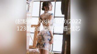 (起點傳媒)(xsjky-010)(20221230)老婆閨蜜的誘惑-佳芯