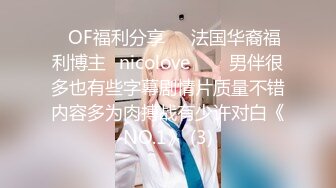 ❤OF福利分享❤㊙法国华裔福利博主⭐nicolove⭐▶▶男伴很多也有些字幕剧情片质量不错内容多为肉搏战有少许对白《NO.1》 (3)