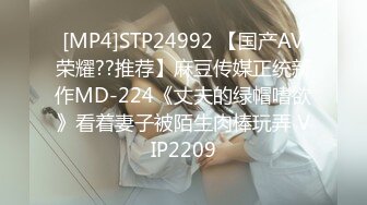 [MP4]STP24992 【国产AV荣耀??推荐】麻豆传媒正统新作MD-224《丈夫的绿帽嗜欲》看着妻子被陌生肉棒玩弄 VIP2209