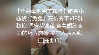 【淫荡母狗完美露脸】肥臀小骚货『兔兔』高价秀禾VIP群私拍 洞房花烛夜 穿着婚纱卖力的舔弄肉棒 被主人后人疯狂抽插 (1)